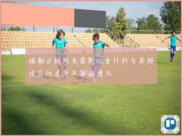 福勒分析约克雷斯比舍什科与英超适应性差异及备战情况