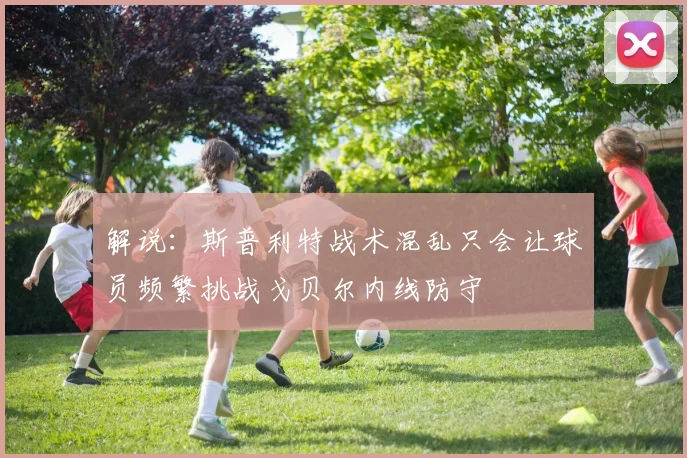 解说：斯普利特战术混乱只会让球员频繁挑战戈贝尔内线防守