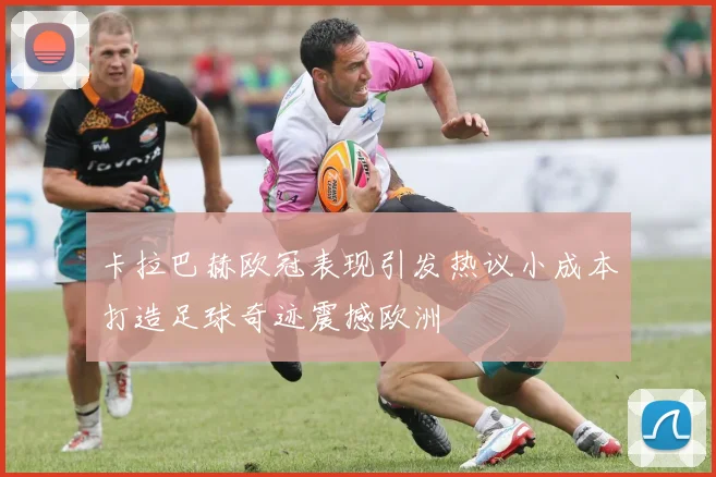 卡拉巴赫欧冠表现引发热议小成本打造足球奇迹震撼欧洲