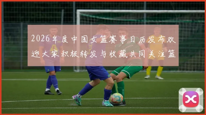 2026年度中国女篮赛事日历发布欢迎大家积极转发与收藏共同关注篮球盛事