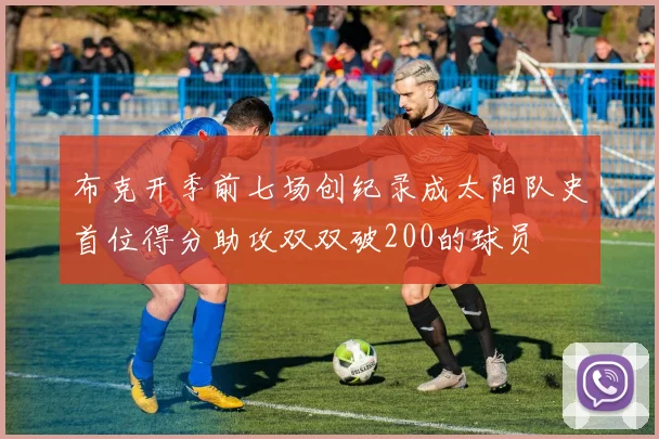 布克开季前七场创纪录成太阳队史首位得分助攻双双破200的球员
