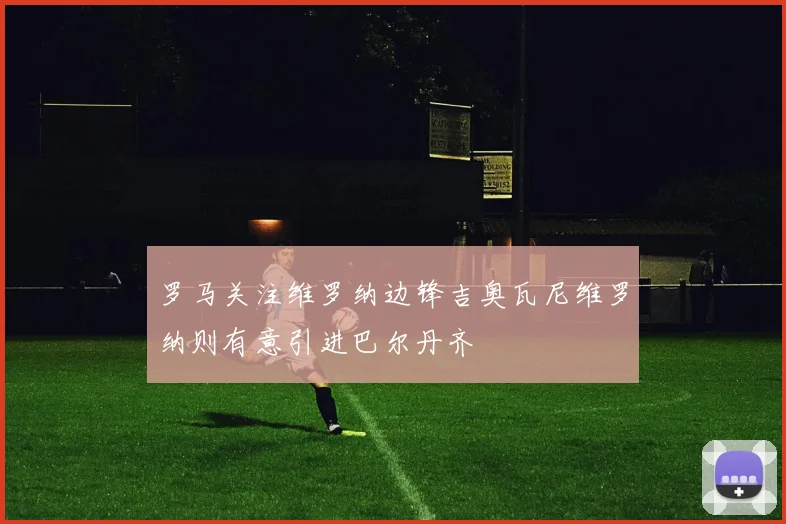 罗马关注维罗纳边锋吉奥瓦尼维罗纳则有意引进巴尔丹齐