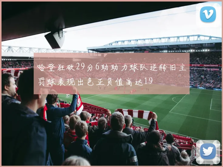 哈登狂砍29分6助助力球队逆转旧主罚球表现出色正负值高达19