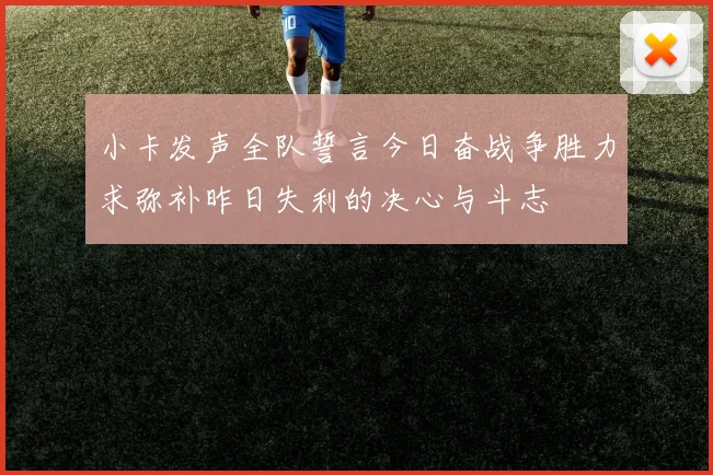 小卡发声全队誓言今日奋战争胜力求弥补昨日失利的决心与斗志
