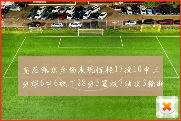 克尼佩尔全场表现惊艳17投10中三分球6中6砍下28分5篮板7助攻3抢断正负值高达18