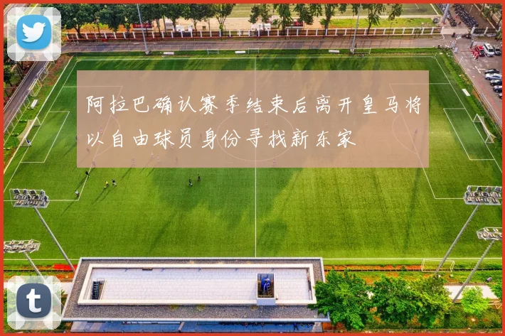 阿拉巴确认赛季结束后离开皇马将以自由球员身份寻找新东家